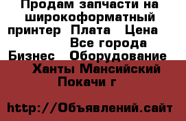 Продам запчасти на широкоформатный принтер. Плата › Цена ­ 27 000 - Все города Бизнес » Оборудование   . Ханты-Мансийский,Покачи г.